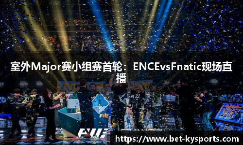 室外Major赛小组赛首轮：ENCEvsFnatic现场直播